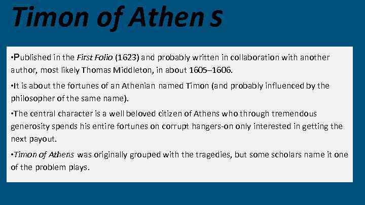 Timon of Athen s • Published in the First Folio (1623) and probably written