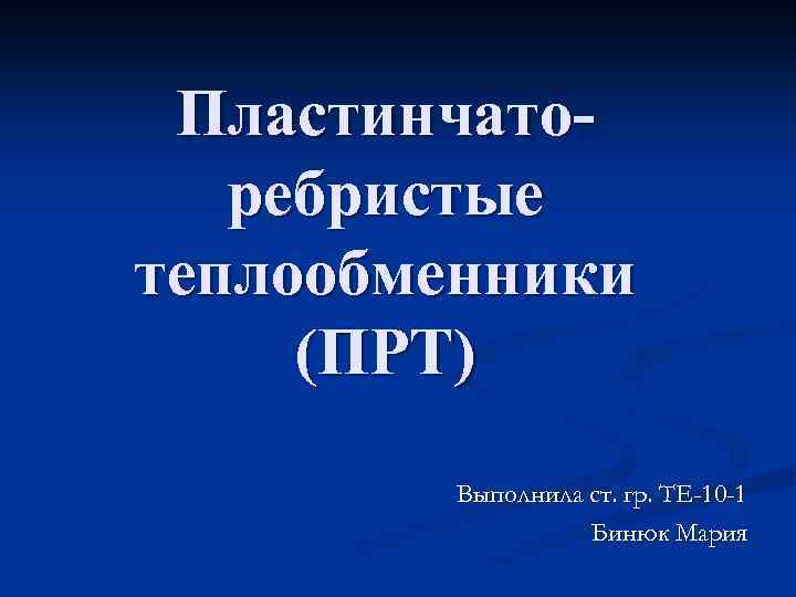 Пластинчаторебристые теплообменники (ПРТ) Выполнила ст. гр. ТЕ-10 -1 Бинюк Мария 