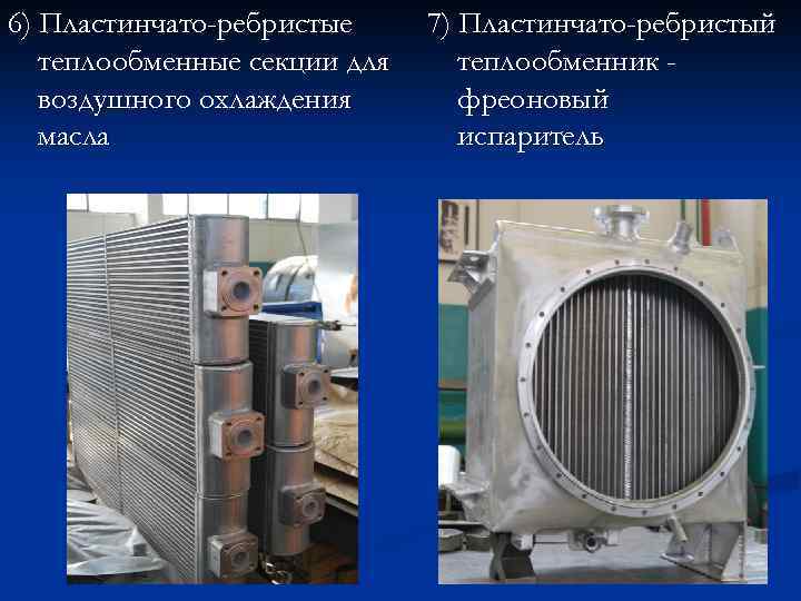 6) Пластинчато-ребристые теплообменные секции для воздушного охлаждения масла 7) Пластинчато-ребристый теплообменник фреоновый испаритель 