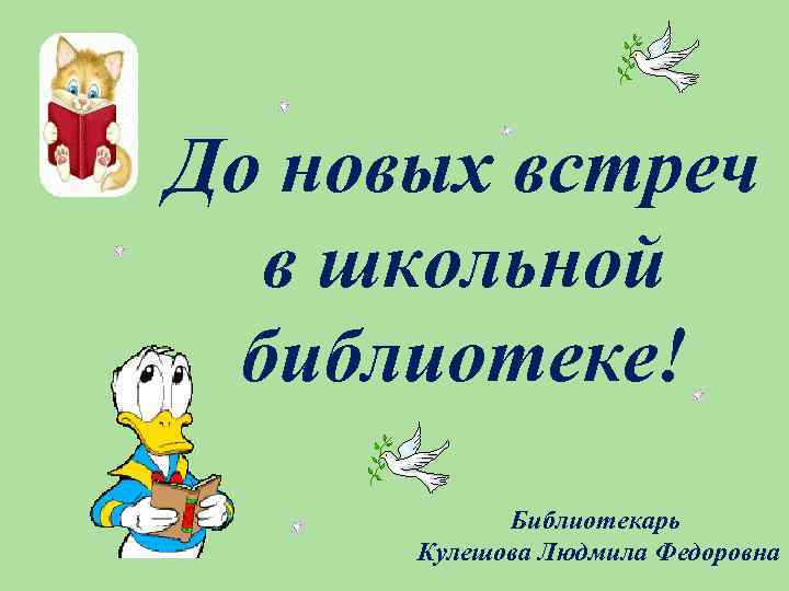 До новых встреч в школьной библиотеке! Библиотекарь Кулешова Людмила Федоровна 