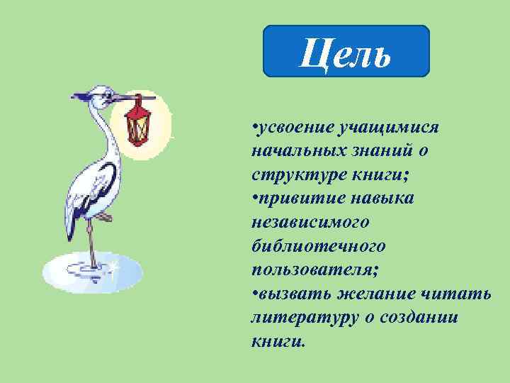 Цель • усвоение учащимися начальных знаний о структуре книги; • привитие навыка независимого библиотечного