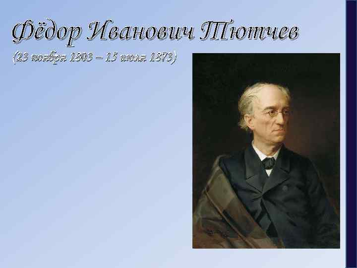 Фёдор Иванович Тютчев (23 ноября 1803 – 15 июля 1873) 