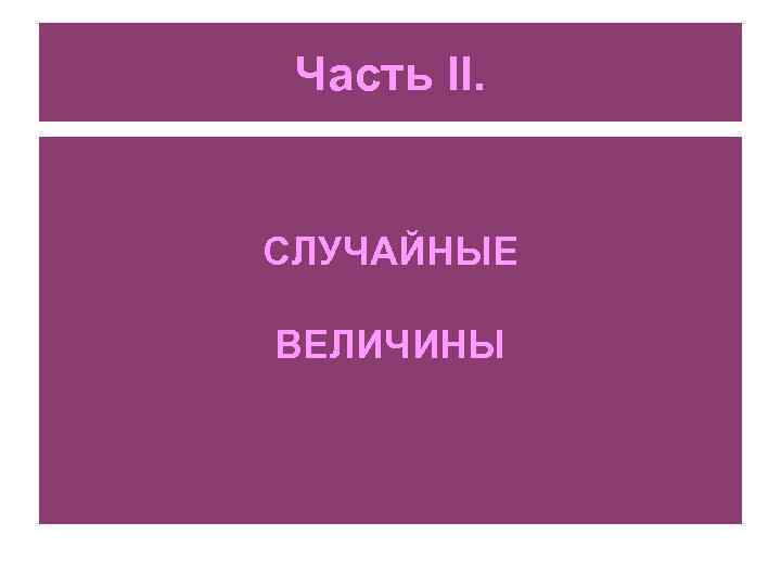 Часть II. СЛУЧАЙНЫЕ ВЕЛИЧИНЫ 