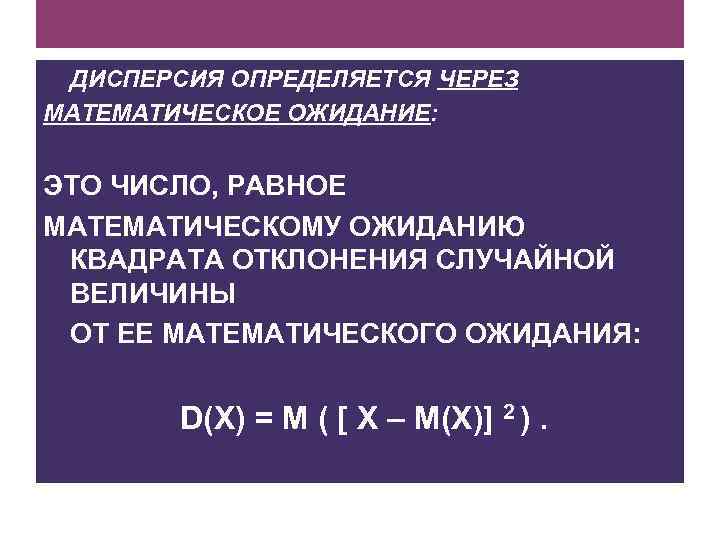 ДИСПЕРСИЯ ОПРЕДЕЛЯЕТСЯ ЧЕРЕЗ МАТЕМАТИЧЕСКОЕ ОЖИДАНИЕ: ЭТО ЧИСЛО, РАВНОЕ МАТЕМАТИЧЕСКОМУ ОЖИДАНИЮ КВАДРАТА ОТКЛОНЕНИЯ СЛУЧАЙНОЙ ВЕЛИЧИНЫ