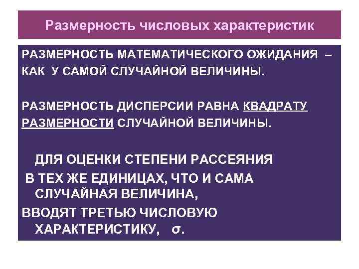 Размерность числовых характеристик РАЗМЕРНОСТЬ МАТЕМАТИЧЕСКОГО ОЖИДАНИЯ – КАК У САМОЙ СЛУЧАЙНОЙ ВЕЛИЧИНЫ. РАЗМЕРНОСТЬ ДИСПЕРСИИ