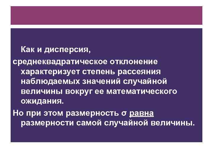 Как и дисперсия, среднеквадратическое отклонение характеризует степень рассеяния наблюдаемых значений случайной величины вокруг ее
