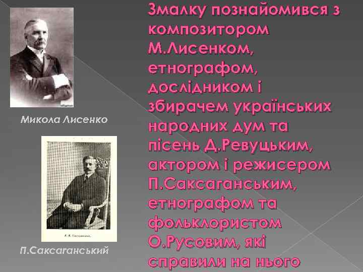 Микола Лисенко П. Саксаганський Змалку познайомився з композитором М. Лисенком, етнографом, дослідником і збирачем