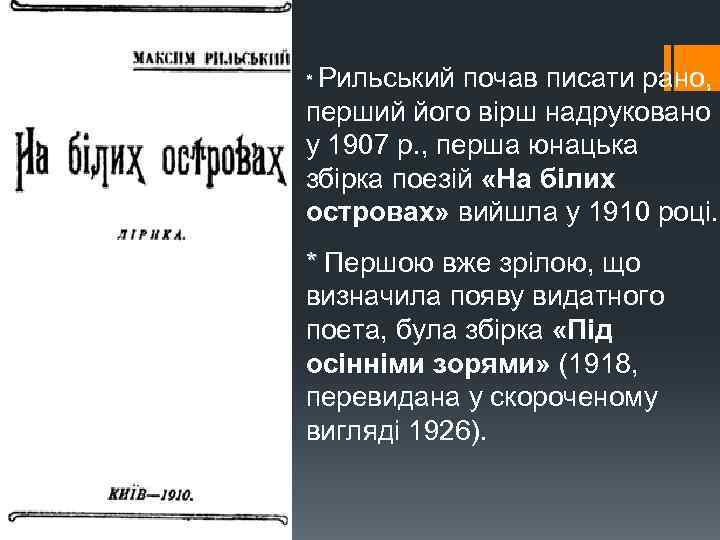 * Рильський почав писати рано, перший його вірш надруковано у 1907 р. , перша