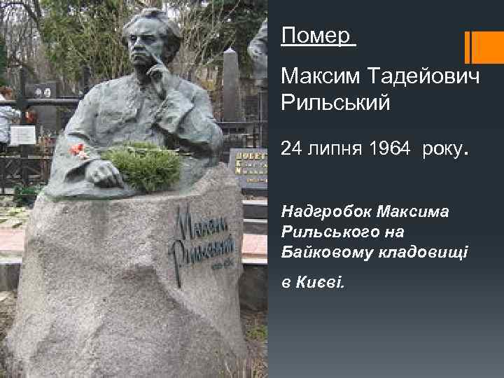 Помер Максим Тадейович Рильський 24 липня 1964 року. Надгробок Максима Рильського на Байковому кладовищі