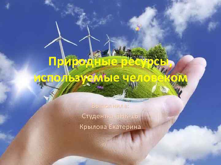 Природные ресурсы, используемые человеком Выполнила: Студентка ПНК-1 Б Крылова Екатерина 