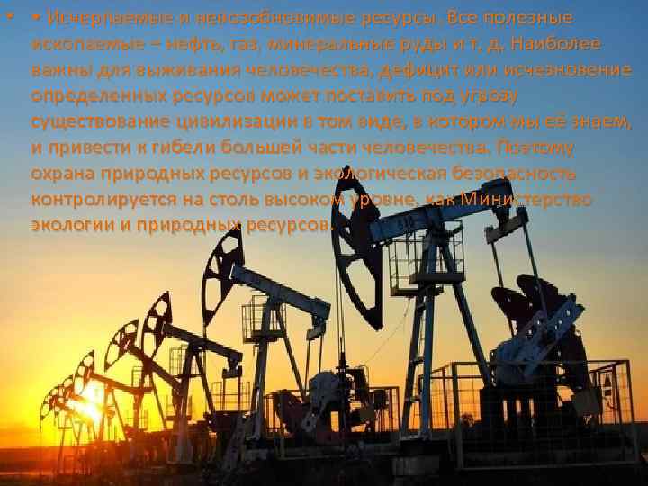  • • Исчерпаемые и невозобновимые ресурсы. Все полезные ископаемые – нефть, газ, минеральные