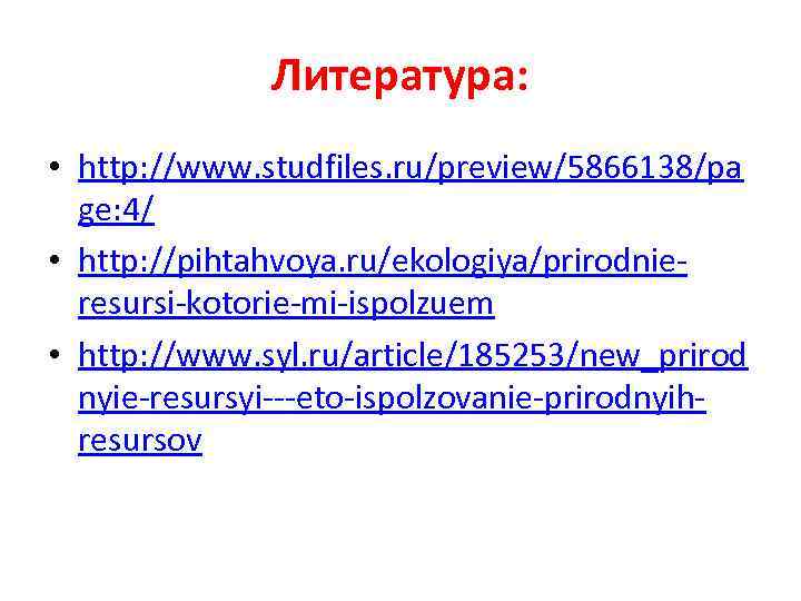 Литература: • http: //www. studfiles. ru/preview/5866138/pa ge: 4/ • http: //pihtahvoya. ru/ekologiya/prirodnieresursi-kotorie-mi-ispolzuem • http: