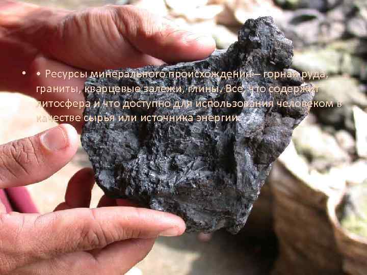  • • Ресурсы минерального происхождения – горная руда, граниты, кварцевые залежи, глины. Все,