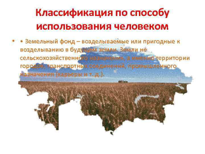 Классификация по способу использования человеком • • Земельный фонд – возделываемые или пригодные к