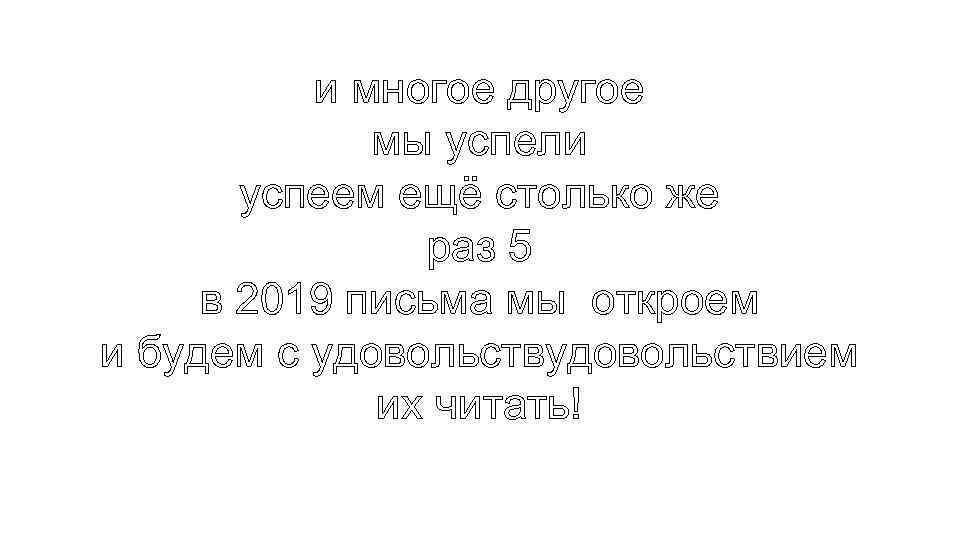 и многое другое мы успели успеем ещё столько же раз 5 в 2019 письма