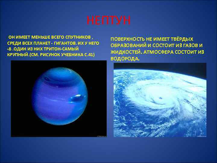 НЕПТУН ОН ИМЕЕТ МЕНЬШЕ ВСЕГО СПУТНИКОВ , СРЕДИ ВСЕХ ПЛАНЕТ - ГИГАНТОВ. ИХ У