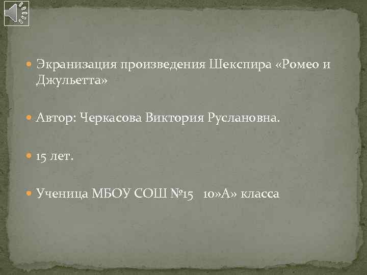  Экранизация произведения Шекспира «Ромео и Джульетта» Автор: Черкасова Виктория Руслановна. 15 лет. Ученица