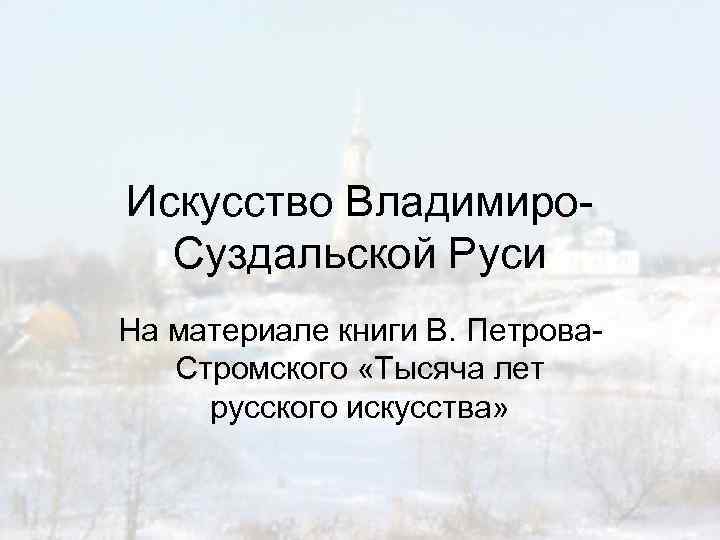 Искусство Владимиро. Суздальской Руси На материале книги В. Петрова. Стромского «Тысяча лет русского искусства»
