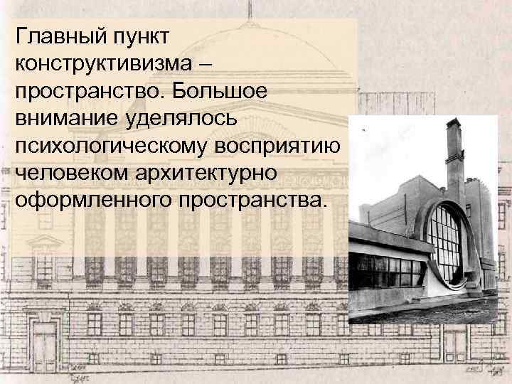 Главный пункт конструктивизма – пространство. Большое внимание уделялось психологическому восприятию человеком архитектурно оформленного пространства.