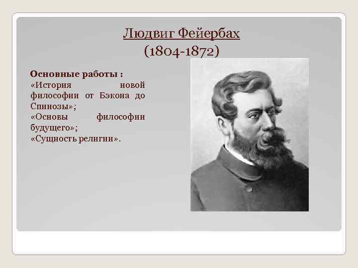 Людвиг Фейербах (1804 -1872) Основные работы : «История новой философии от Бэкона до Спинозы»