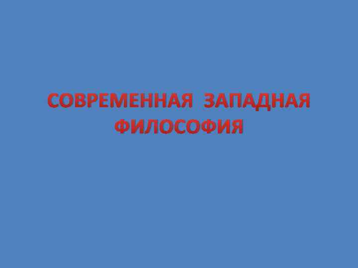 СОВРЕМЕННАЯ ЗАПАДНАЯ ФИЛОСОФИЯ 