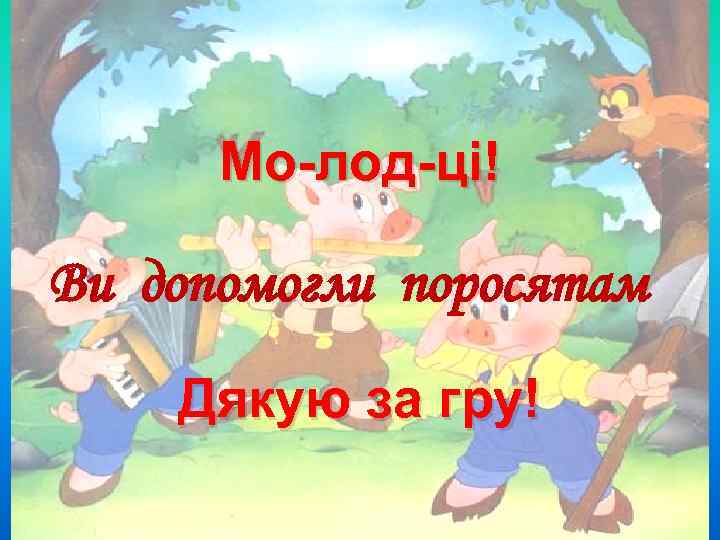 Мо-лод-ці! Ви допомогли поросятам Дякую за гру! 