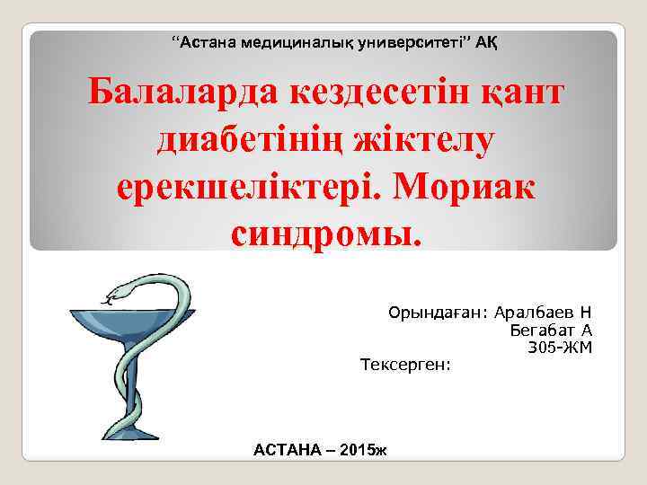 “Астана медициналық университеті” АҚ Балаларда кездесетін қант диабетінің жіктелу ерекшеліктері. Мориак синдромы. Орындаған: Аралбаев