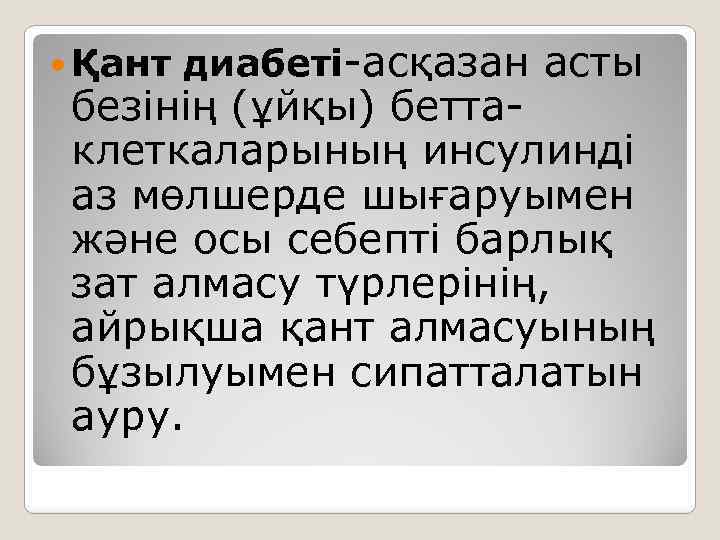  Қант диабеті-асқазан асты безінің (ұйқы) беттаклеткаларының инсулинді аз мөлшерде шығаруымен және осы себепті