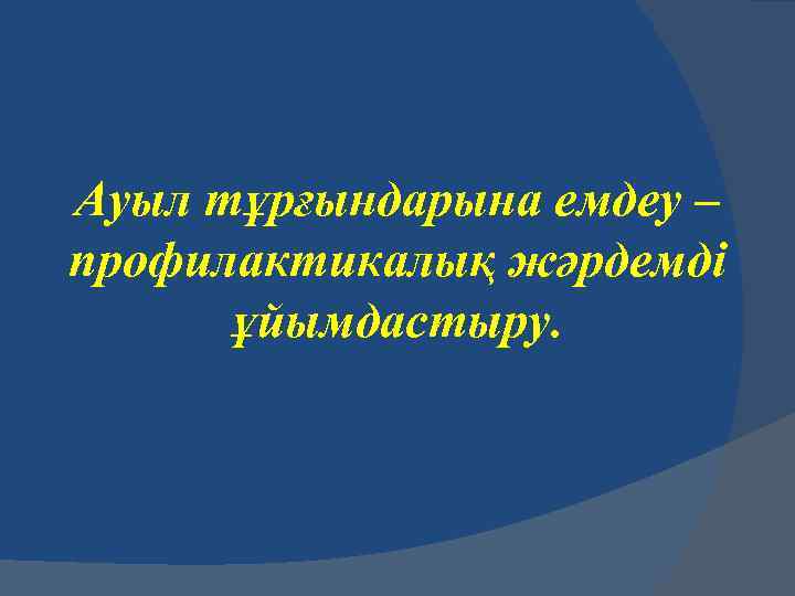 Ауыл тұрғындарына емдеу – профилактикалық жәрдемді ұйымдастыру. 