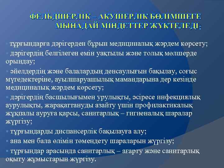 ФЕЛЬДШЕРЛІК – АКУШЕРЛІК БӨЛІМШЕГЕ МЫНАДАЙ МІНДЕТТЕР ЖҮКТЕЛЕДІ : тұрғындарға дәрігерден бұрын медициналық жәрдем көрсету;