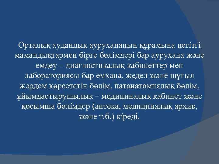 Орталық аудандық аурухананың құрамына негізгі мамандықтармен бірге бөлімдері бар аурухана және емдеу – диагностикалық