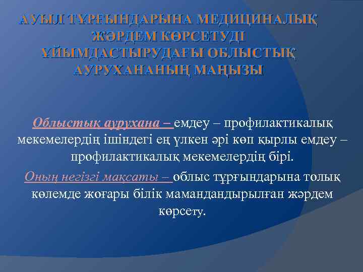 АУЫЛ ТҰРҒЫНДАРЫНА МЕДИЦИНАЛЫҚ ЖӘРДЕМ КӨРСЕТУДІ ҰЙЫМДАСТЫРУДАҒЫ ОБЛЫСТЫҚ АУРУХАНАНЫҢ МАҢЫЗЫ Облыстық аурухана – емдеу –