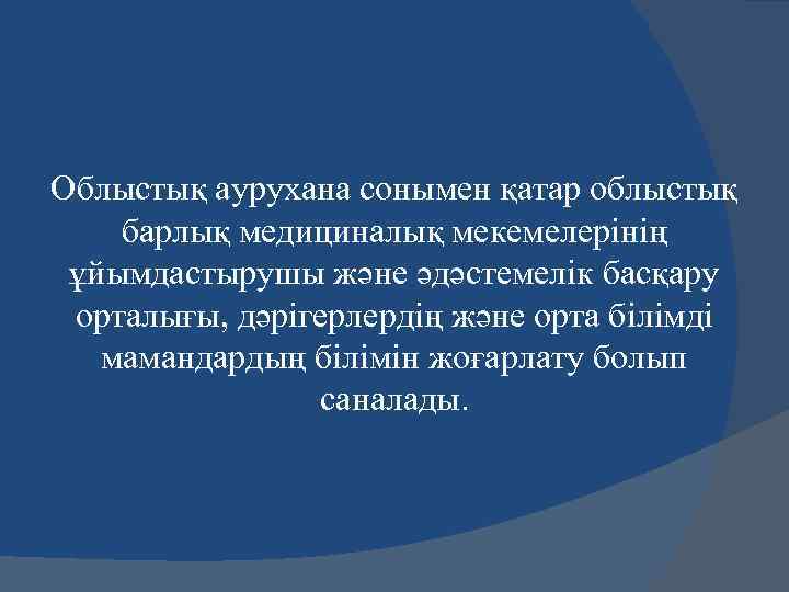 Облыстық аурухана сонымен қатар облыстық барлық медициналық мекемелерінің ұйымдастырушы және әдәстемелік басқару орталығы, дәрігерлердің