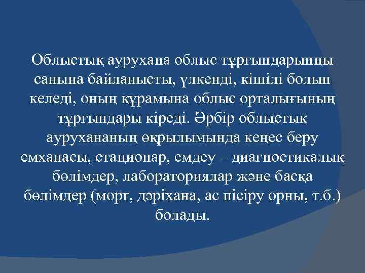 Облыстық аурухана облыс тұрғындарынңы санына байланысты, үлкенді, кішілі болып келеді, оның құрамына облыс орталығының