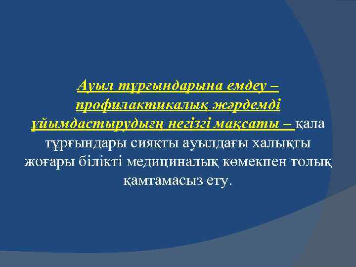 Ауыл тұрғындарына емдеу – профилактикалық жәрдемді ұйымдастырудығң негізгі мақсаты – қала тұрғындары сияқты ауылдағы