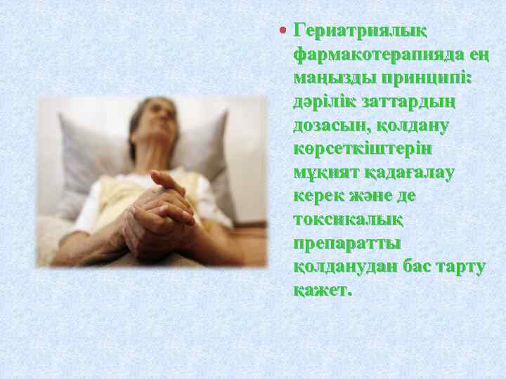  Гериатриялық фармакотерапияда ең маңызды принципі: дәрілік заттардың дозасын, қолдану көрсеткіштерін мұқият қадағалау керек