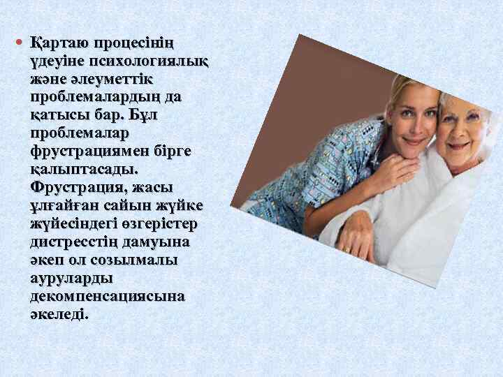  Қартаю процесінің үдеуіне психологиялық және әлеуметтік проблемалардың да қатысы бар. Бұл проблемалар фрустрациямен