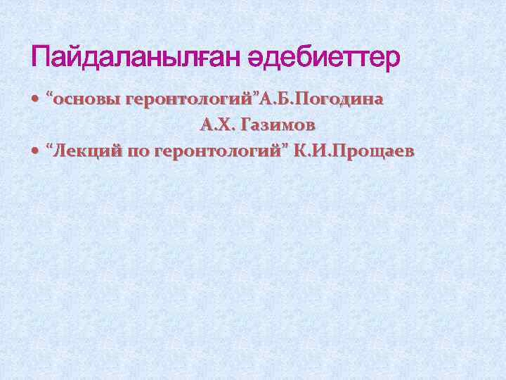 Пайдаланылған әдебиеттер “основы геронтологий”А. Б. Погодина А. Х. Газимов “Лекций по геронтологий” К. И.