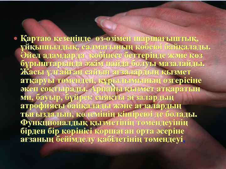  Қартаю кезеңінде өз-өзімен шаршағыштық, ұйқышылдық, салмағының көбеюі байқалады. Әйел адамдарда көбінесе беттерінде және