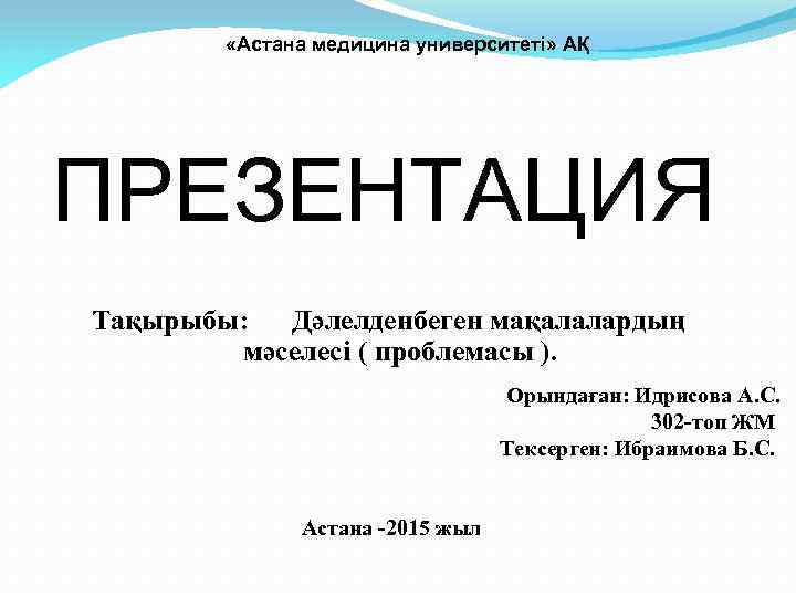  «Астана медицина университеті» АҚ ПРЕЗЕНТАЦИЯ Тақырыбы: Дәлелденбеген мақалалардың мәселесі ( проблемасы ). Орындаған: