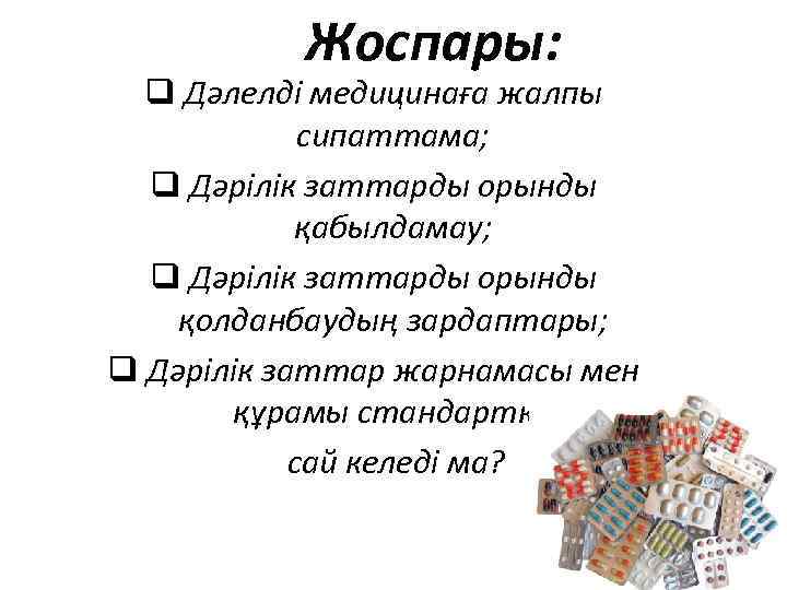 Жоспары: q Дәлелді медицинаға жалпы сипаттама; q Дәрілік заттарды орынды қабылдамау; q Дәрілік заттарды