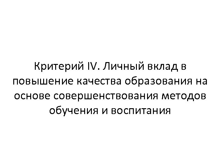 Критерий IV. Личный вклад в повышение качества образования на основе совершенствования методов обучения и