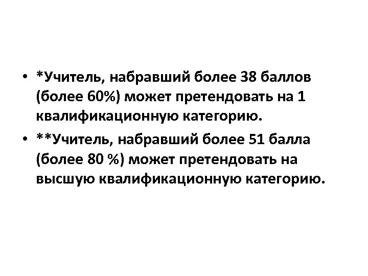  • *Учитель, набравший более 38 баллов (более 60%) может претендовать на 1 квалификационную