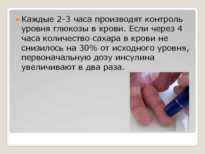  Каждые 2 -3 часа производят контроль уровня глюкозы в крови. Если через 4