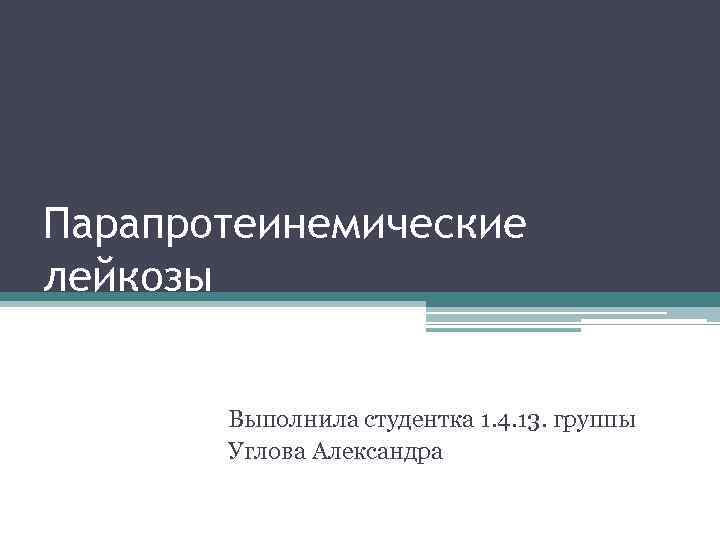 Парапротеинемические лейкозы Выполнила студентка 1. 4. 13. группы Углова Александра 