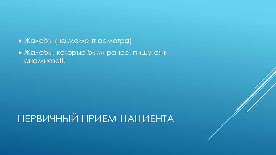  Жалобы (на момент осмотра) Жалобы, которые были ранее, пишутся в анамнезе!!! ПЕРВИЧНЫЙ ПРИЕМ