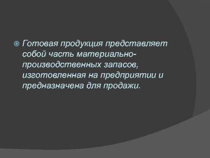  Готовая продукция представляет собой часть материальнопроизводственных запасов, изготовленная на предприятии и предназначена для