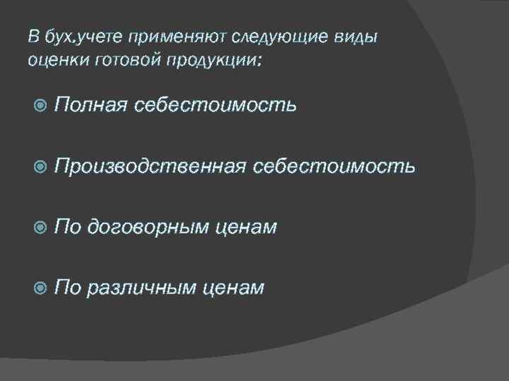 В бух. учете применяют следующие виды оценки готовой продукции: Полная себестоимость Производственная себестоимость По