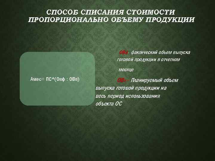 СПОСОБ СПИСАНИЯ СТОИМОСТИ ПРОПОРЦИОНАЛЬНО ОБЪЕМУ ПРОДУКЦИИ ОВф- фактический объем выпуска готовой продукции в отчетном
