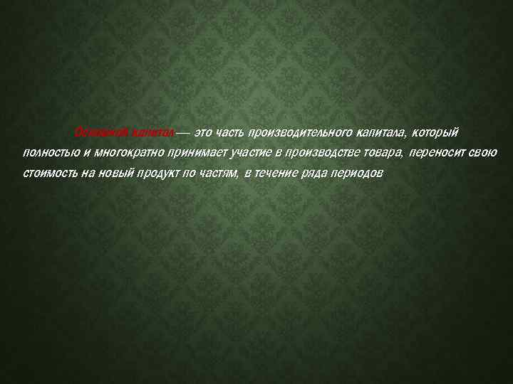 Основной капитал — это часть производительного капитала, который полностью и многократно принимает участие в